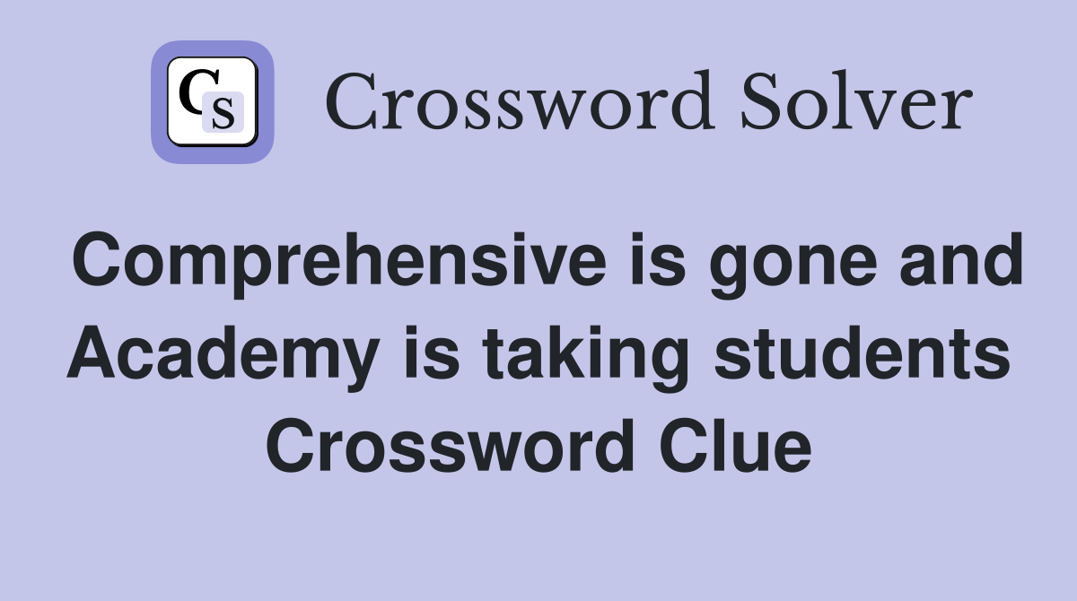 Comprehensive is gone and Academy is taking students Crossword Clue