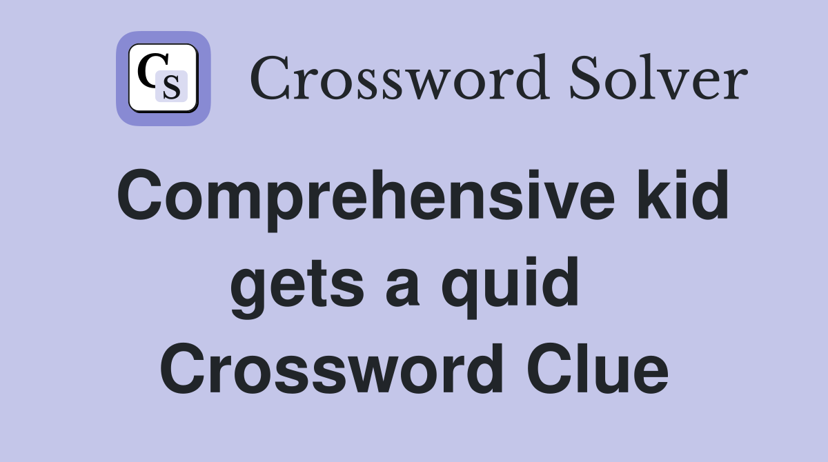 Comprehensive kid gets a quid  Crossword Clue