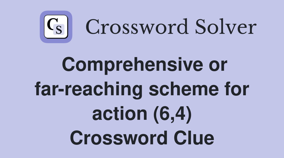 Comprehensive or far-reaching scheme for action (6,4) Crossword Clue