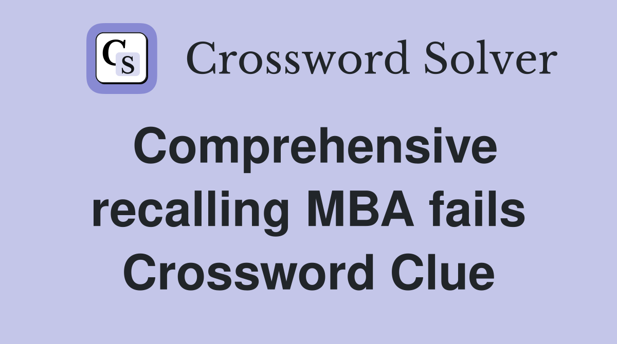 Comprehensive recalling MBA fails Crossword Clue