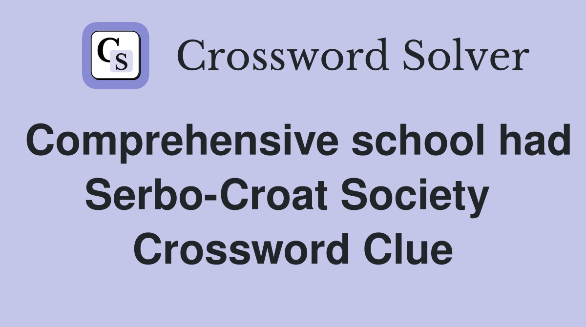 Comprehensive school had Serbo-Croat Society  Crossword Clue