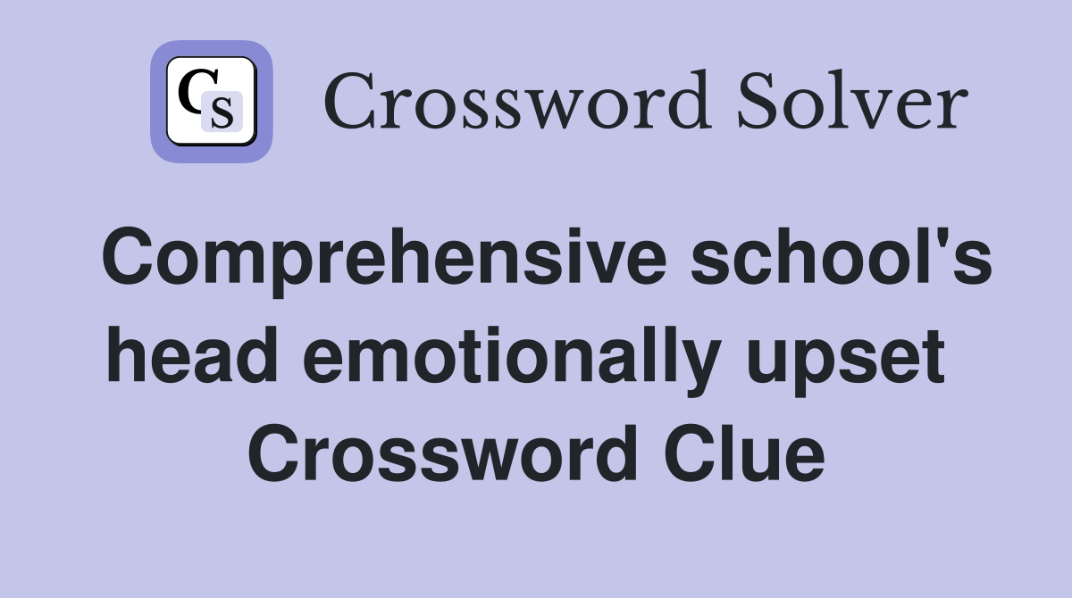 Comprehensive school's head emotionally upset  Crossword Clue