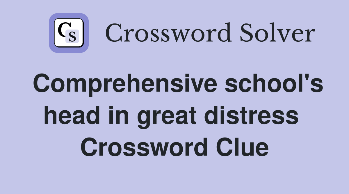 Comprehensive school's head in great distress  Crossword Clue