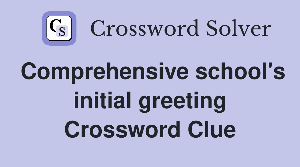 Comprehensive school's initial greeting Crossword Clue