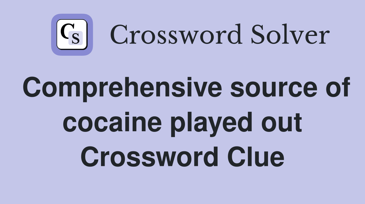 Comprehensive source of cocaine played out Crossword Clue