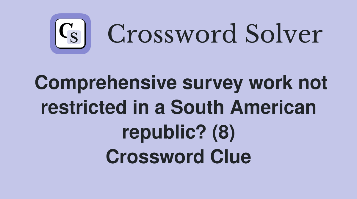 Comprehensive survey work not restricted in a South American republic? (8) Crossword Clue