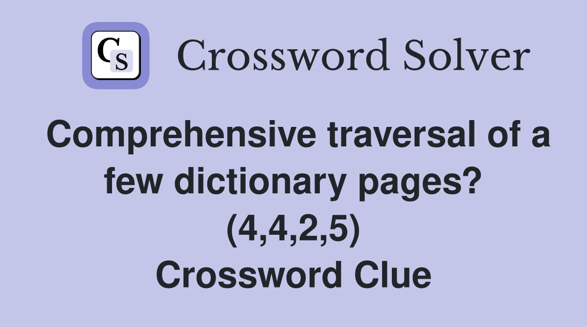 Comprehensive traversal of a few dictionary pages? (4,4,2,5) Crossword Clue