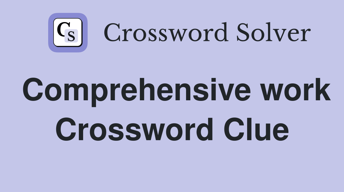 Comprehensive work Crossword Clue