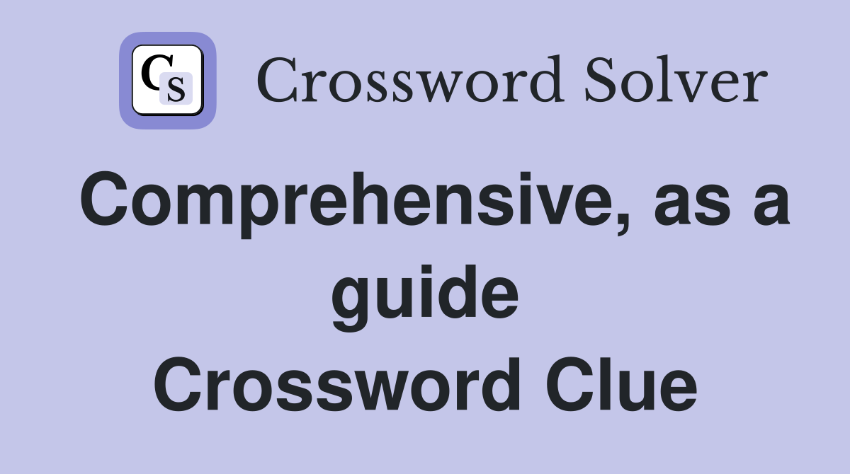 Comprehensive, as a guide Crossword Clue