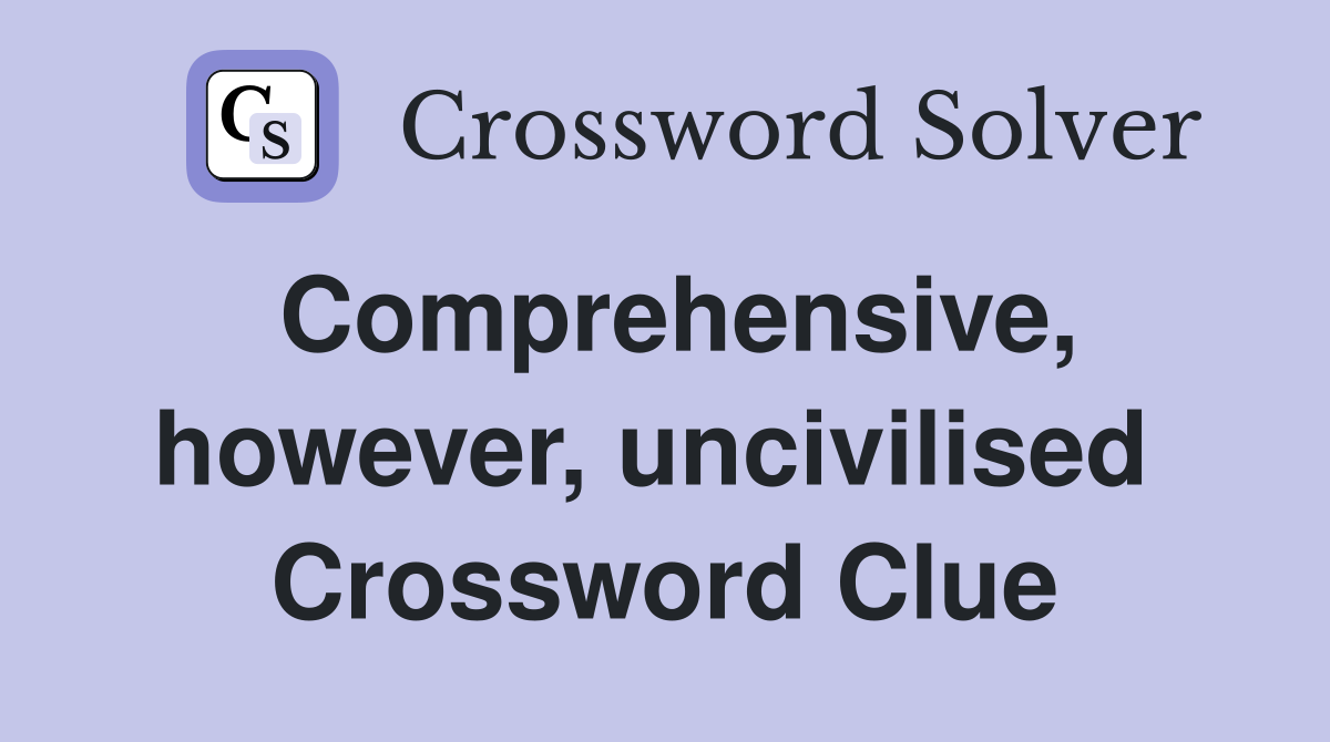 Comprehensive, however, uncivilised  Crossword Clue