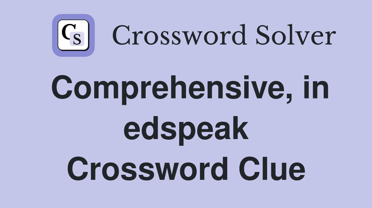 Comprehensive, in edspeak Crossword Clue
