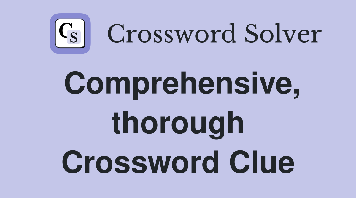 Comprehensive, thorough Crossword Clue