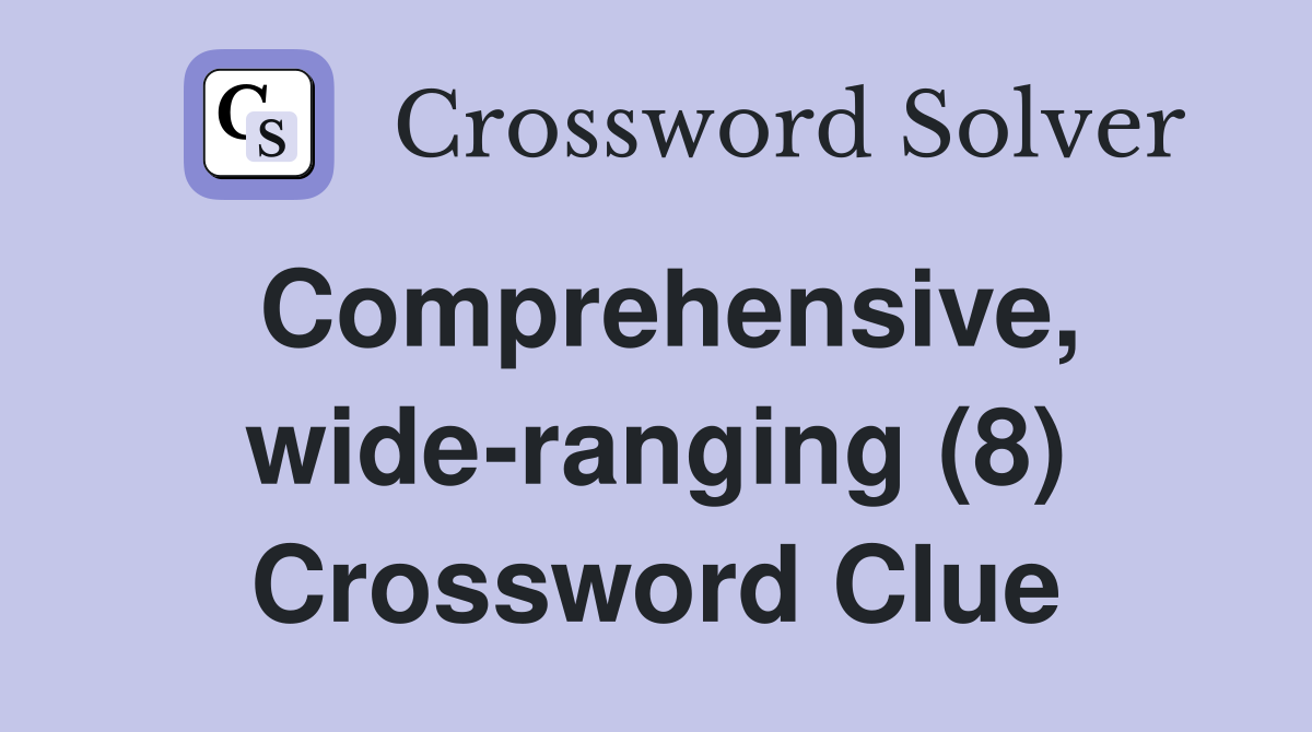 Comprehensive, wide-ranging (8) Crossword Clue