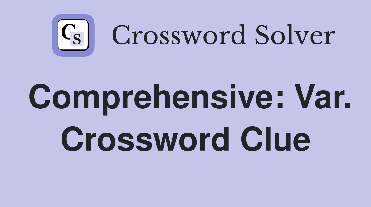 Comprehensive: Var. Crossword Clue