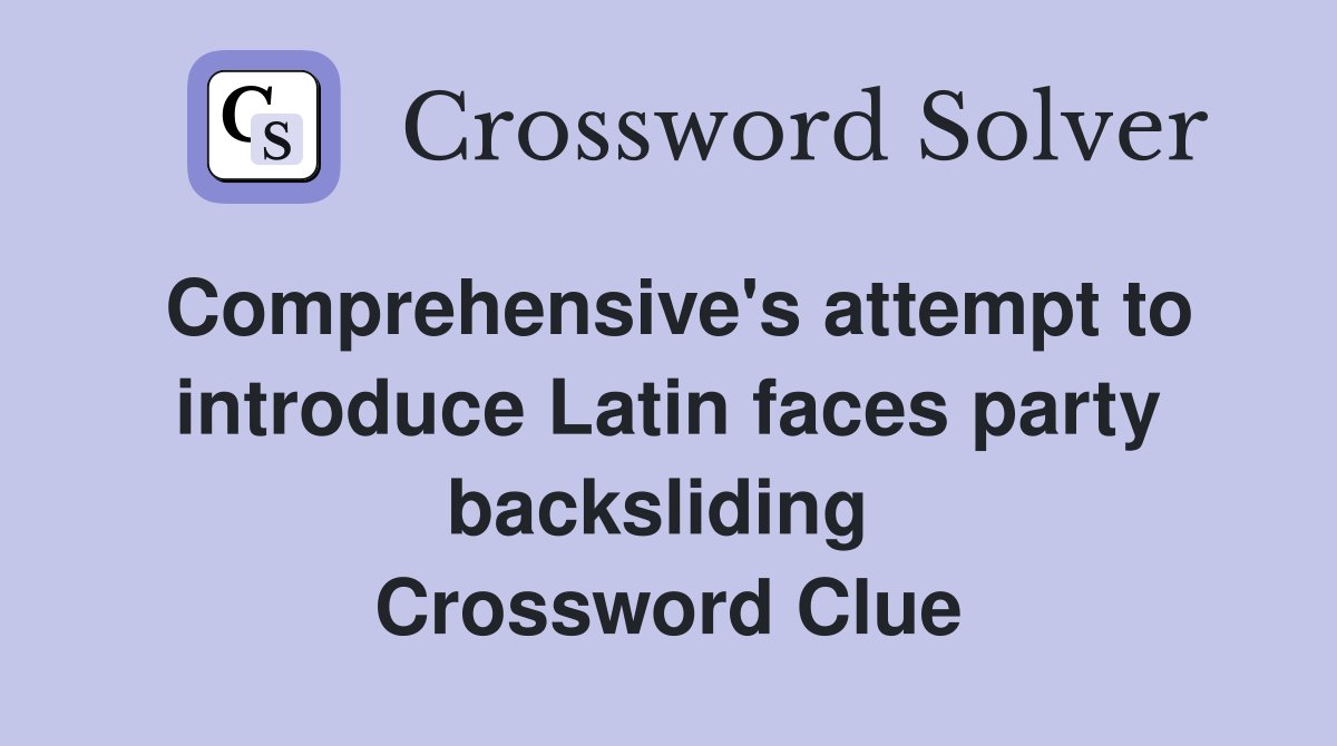 Comprehensive's attempt to introduce Latin faces party backsliding  Crossword Clue
