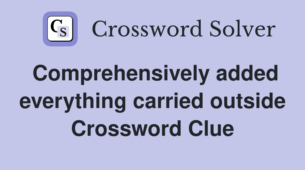 Comprehensively added everything carried outside Crossword Clue