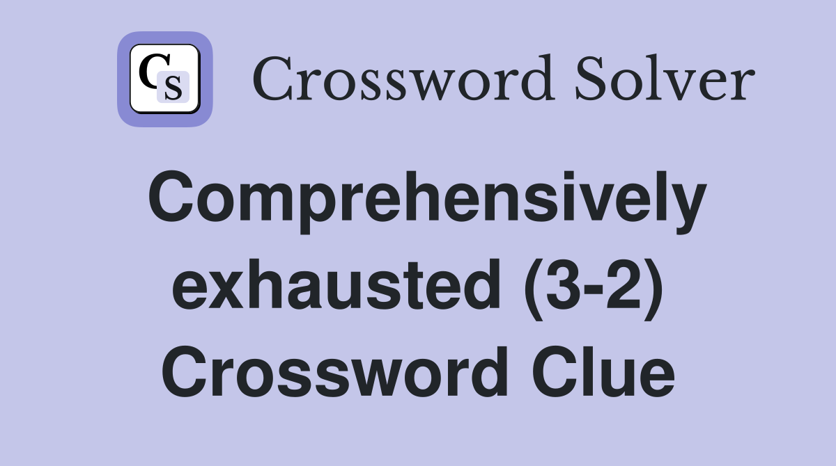 Comprehensively exhausted (3-2) Crossword Clue