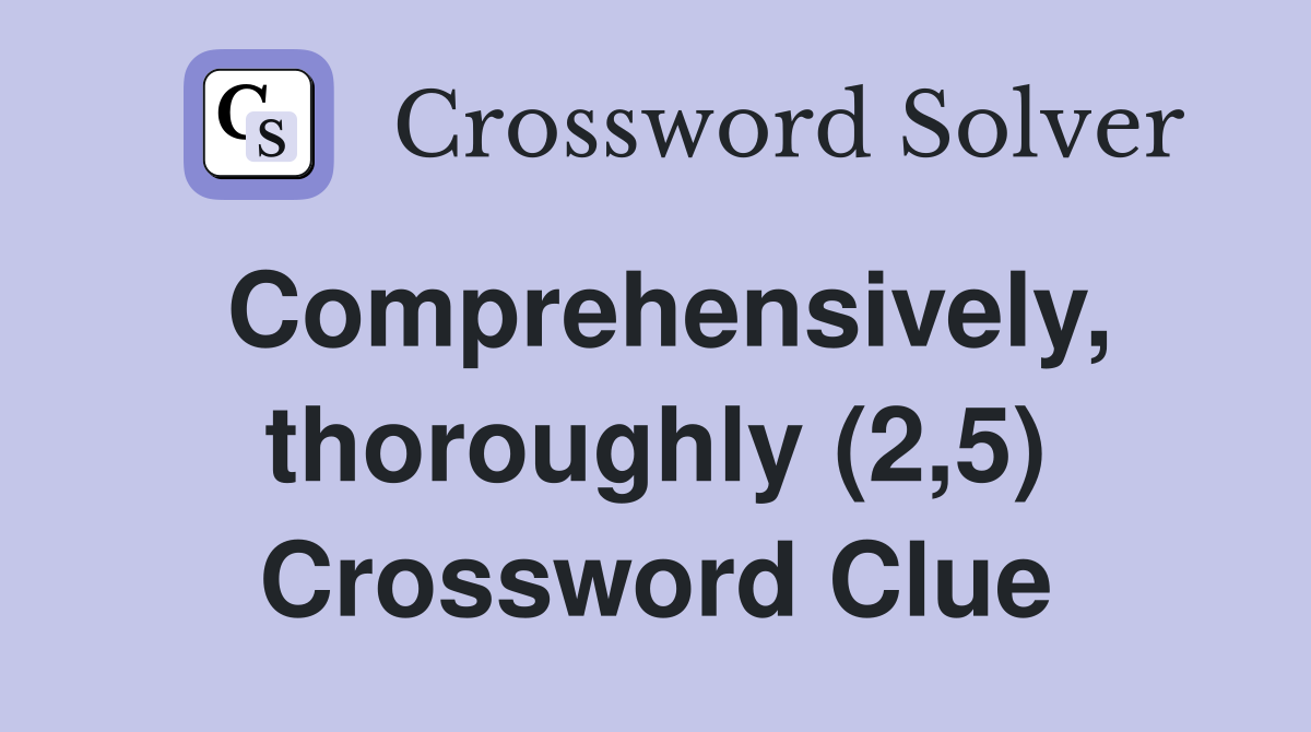 Comprehensively, thoroughly (2,5) Crossword Clue