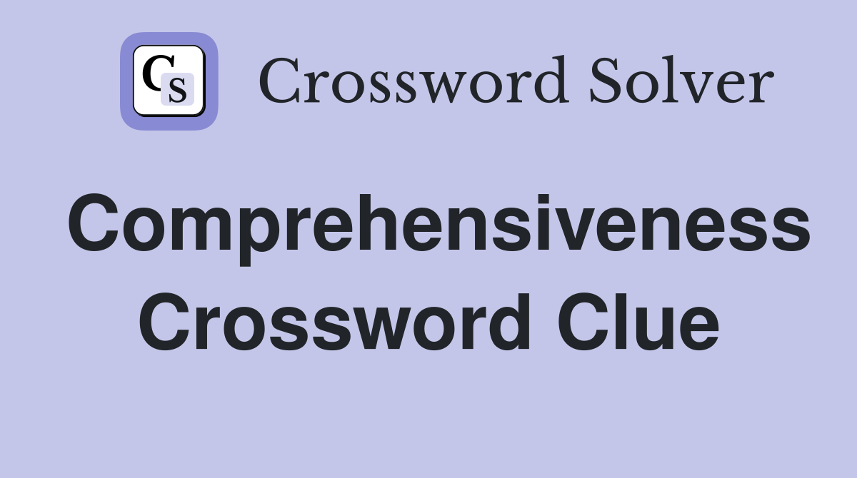 Comprehensiveness Crossword Clue