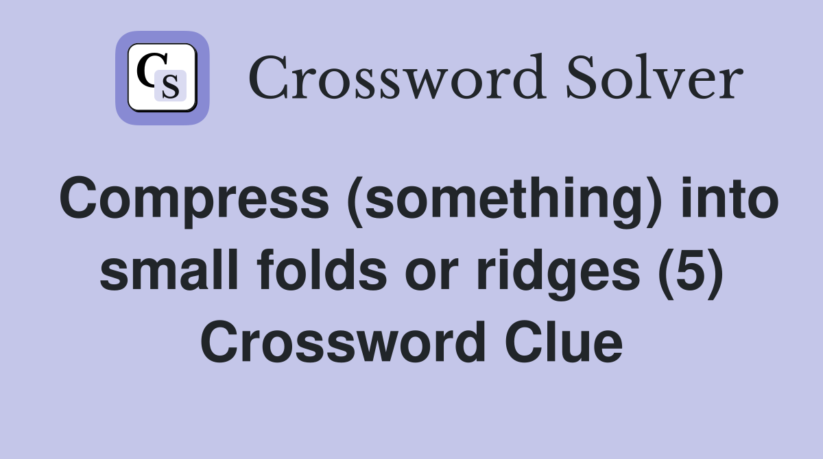 Compress (something) into small folds or ridges (5) Crossword Clue