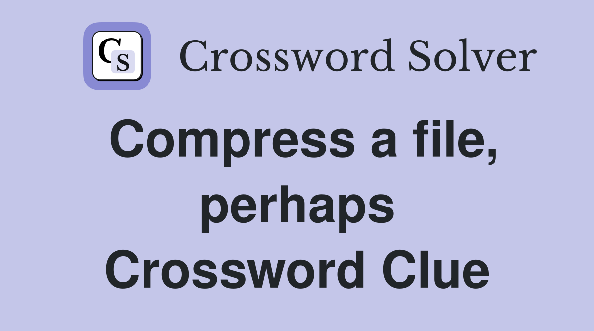 Compress a file, perhaps Crossword Clue