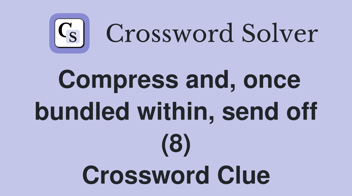 Compress and, once bundled within, send off (8) Crossword Clue