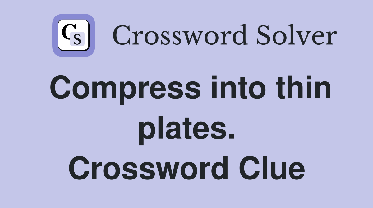 Compress into thin plates. Crossword Clue