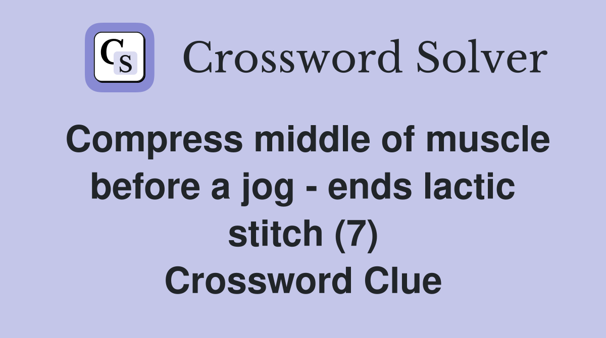 Compress middle of muscle before a jog - ends lactic stitch (7) Crossword Clue