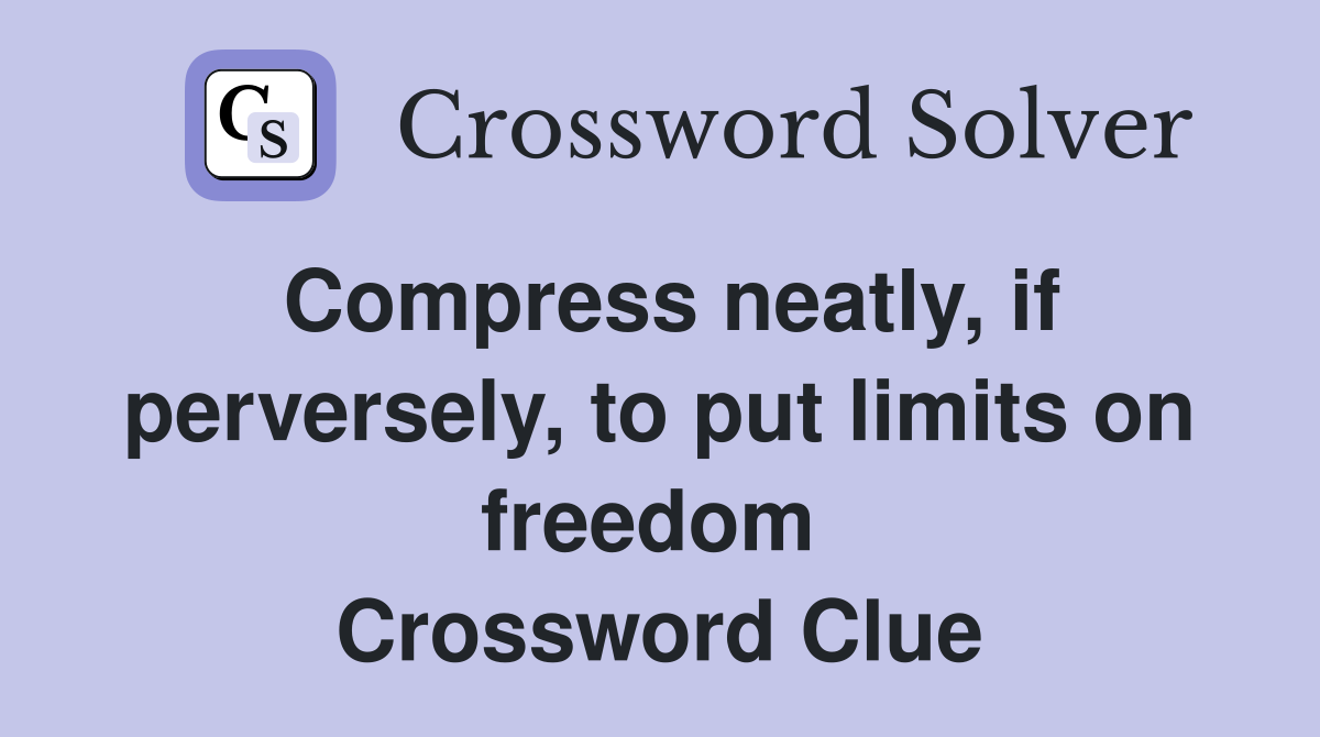 Compress neatly, if perversely, to put limits on freedom  Crossword Clue