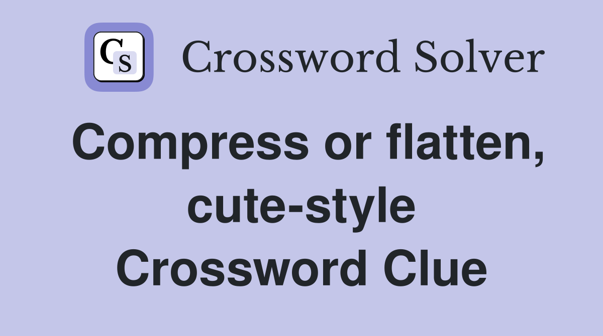 Compress or flatten, cute-style Crossword Clue