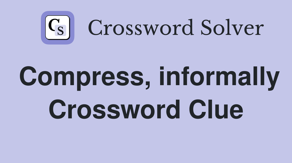 Compress, informally Crossword Clue