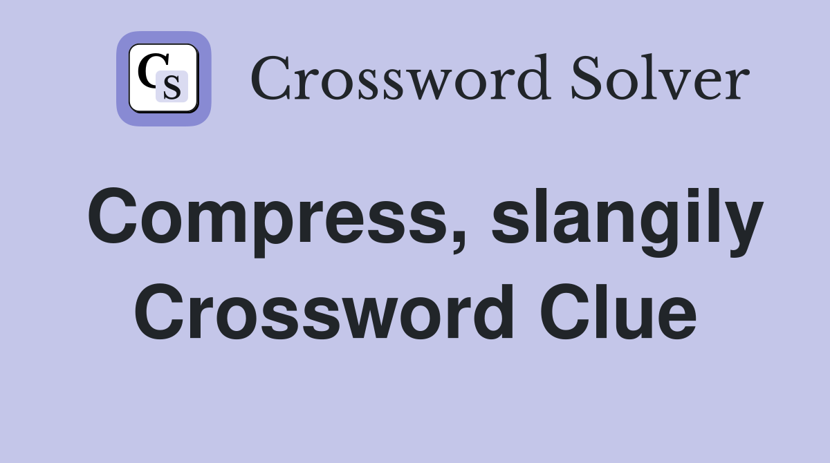 Compress, slangily Crossword Clue