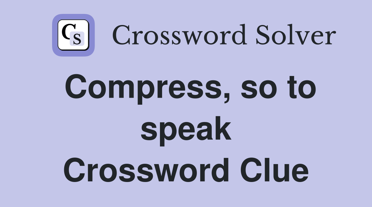 Compress, so to speak Crossword Clue