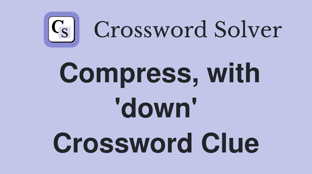 Compress, with 'down' Crossword Clue