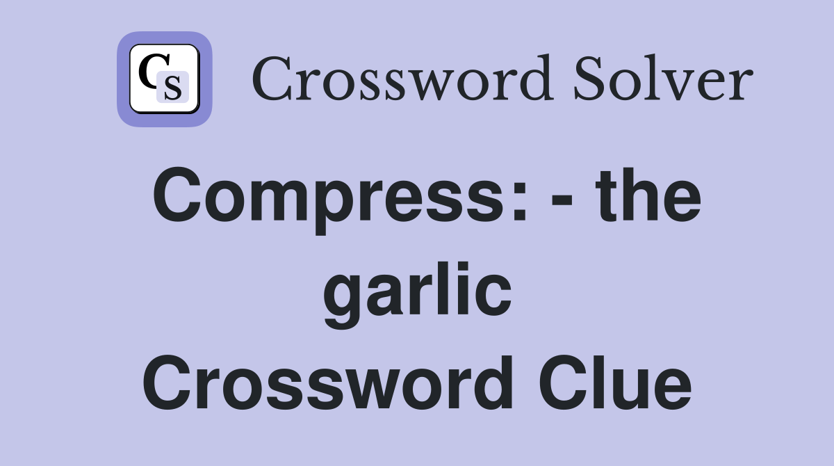 Compress: - the garlic Crossword Clue