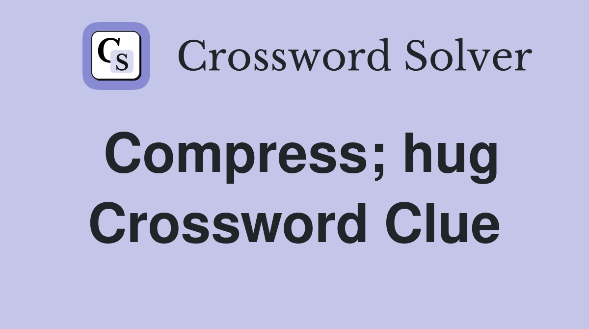 Compress; hug Crossword Clue