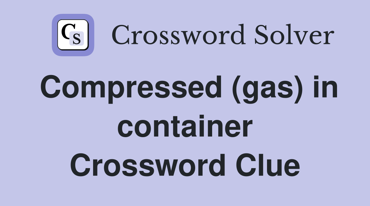 Compressed (gas) in container Crossword Clue