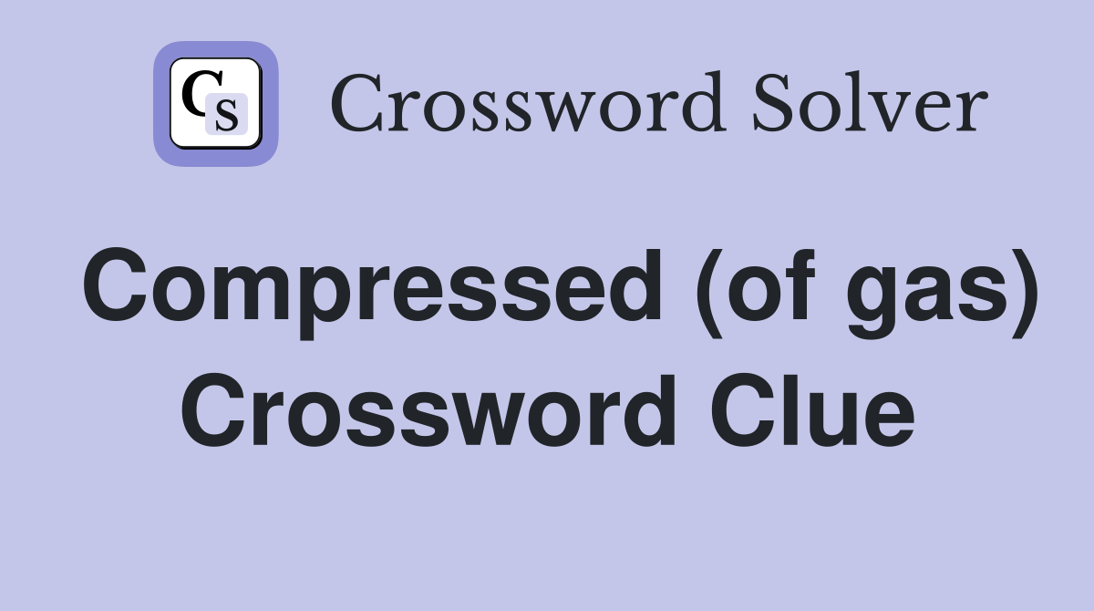 Compressed (of gas) Crossword Clue