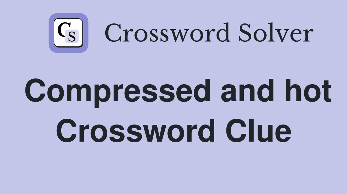 Compressed and hot Crossword Clue