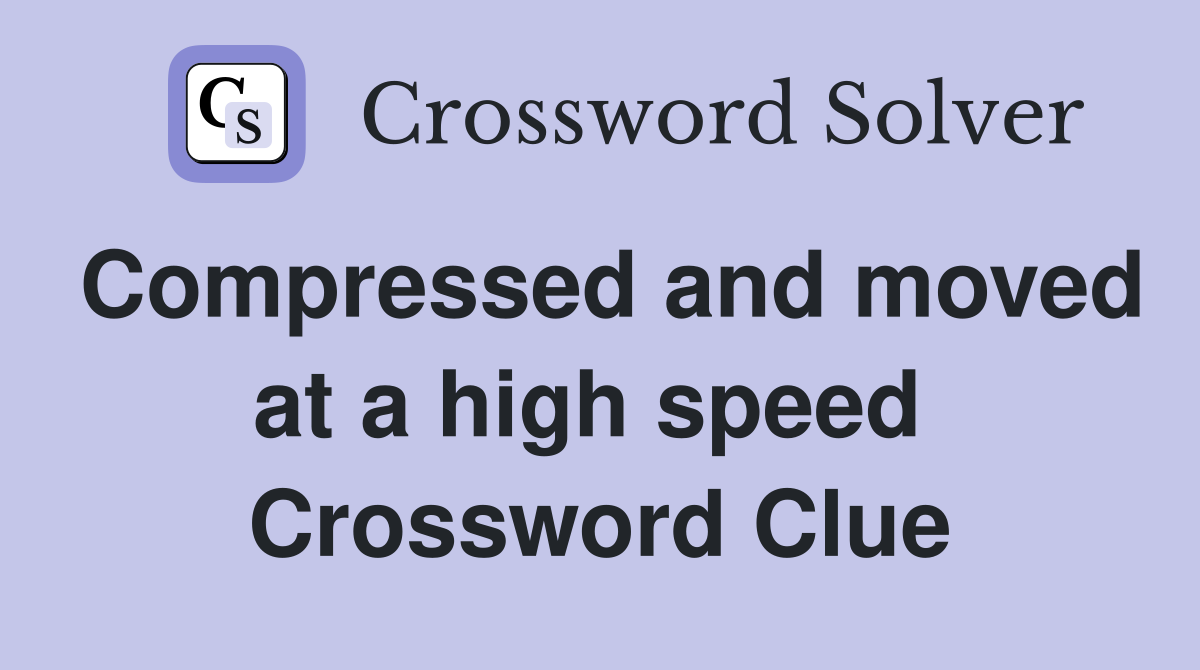 Compressed and moved at a high speed  Crossword Clue