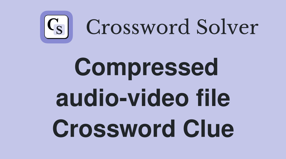 Compressed audio-video file Crossword Clue