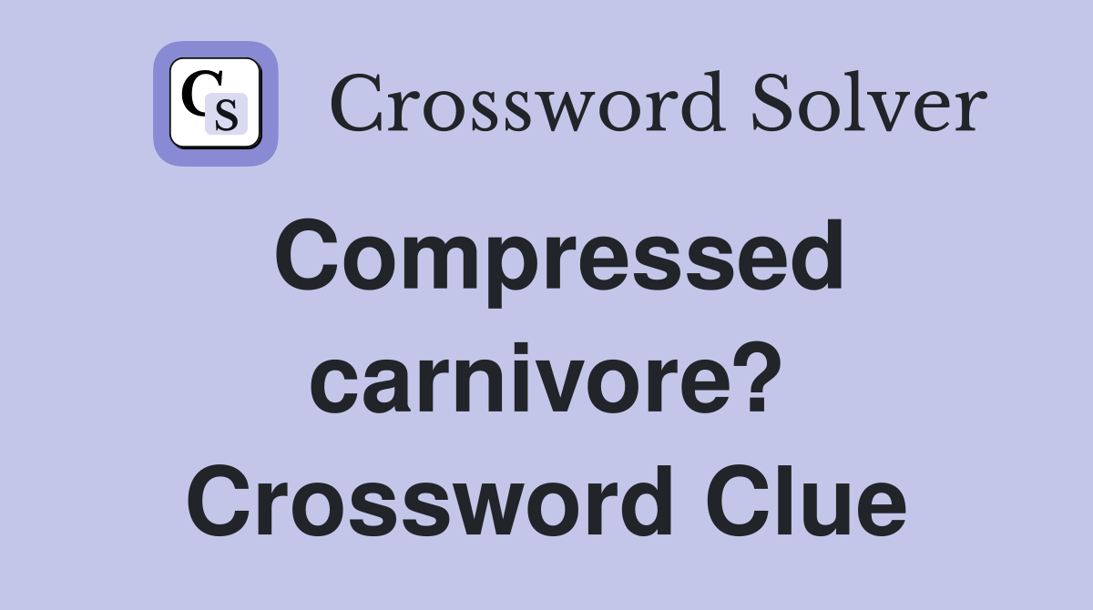 Compressed carnivore? Crossword Clue