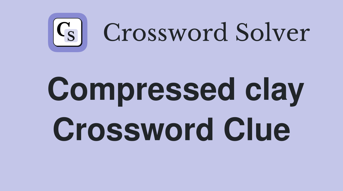 Compressed clay Crossword Clue