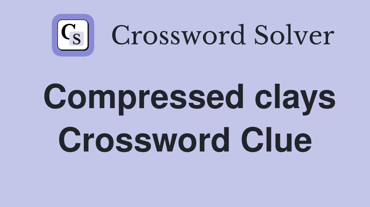 Compressed clays Crossword Clue