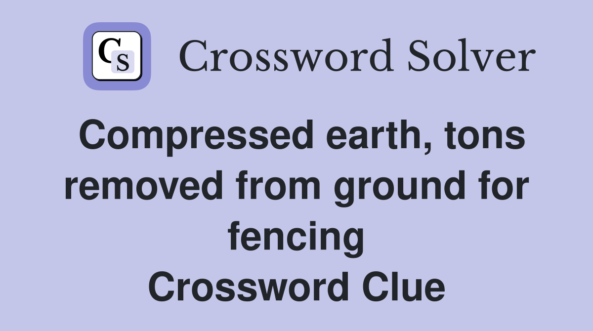 Compressed earth, tons removed from ground for fencing Crossword Clue