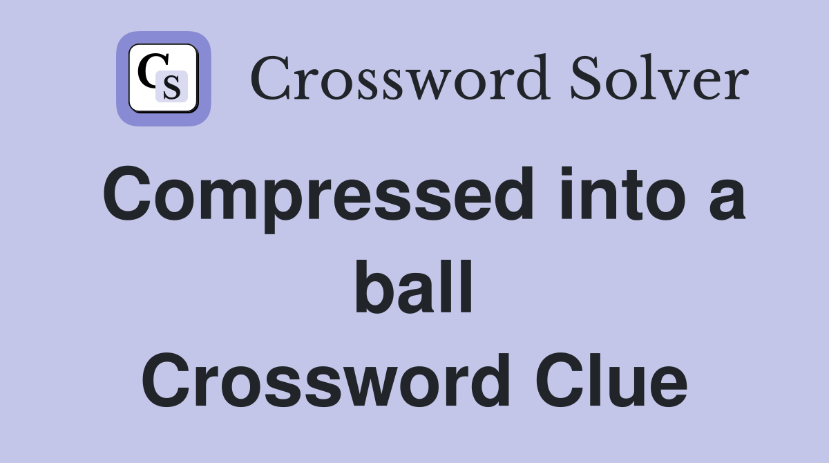 Compressed into a ball Crossword Clue