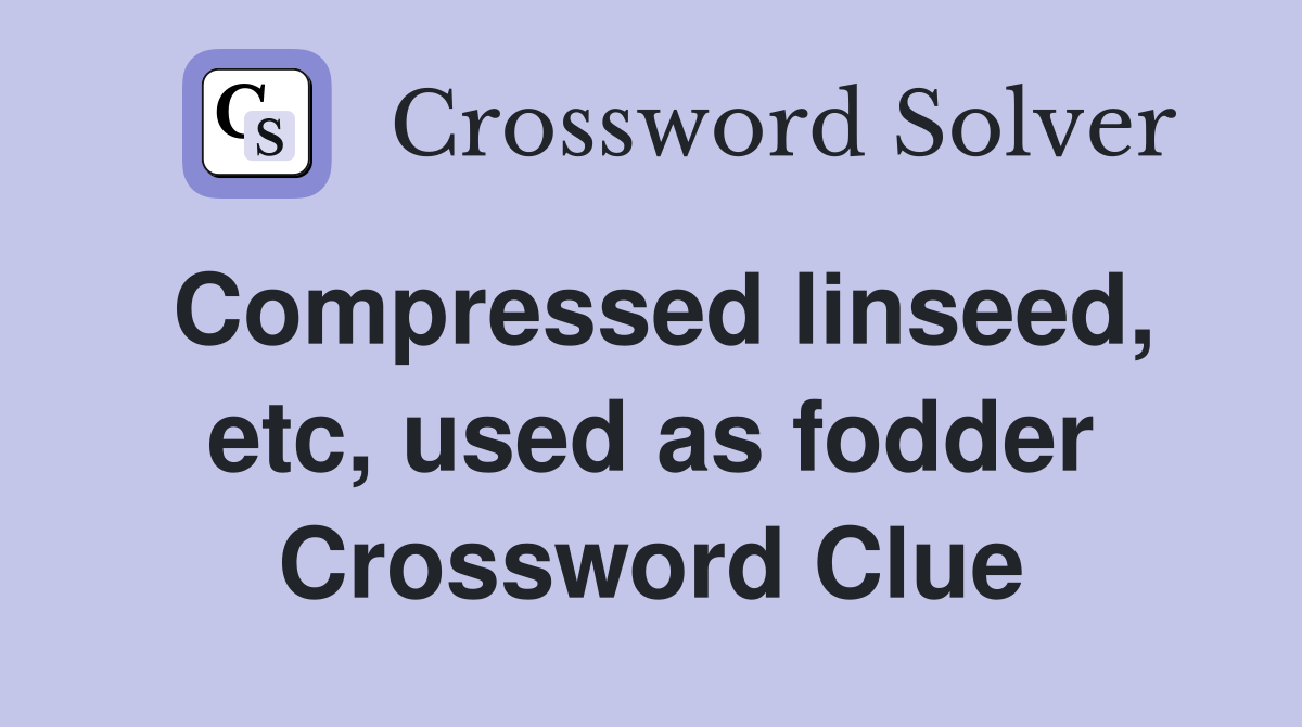 Compressed linseed, etc, used as fodder Crossword Clue