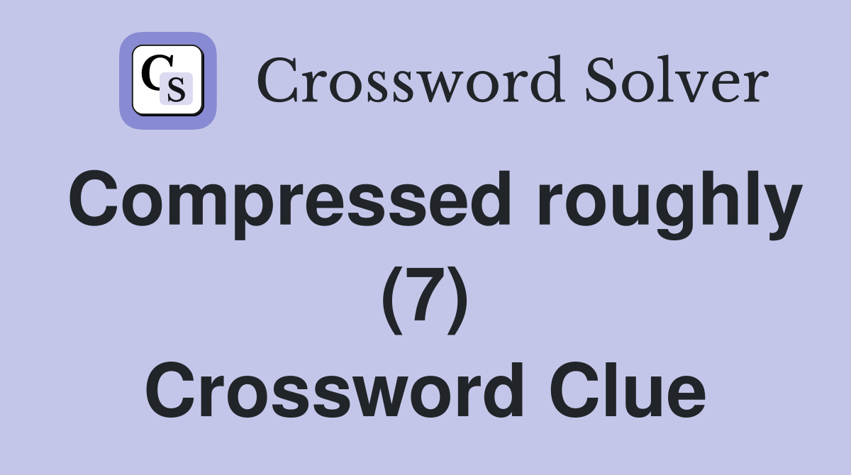 Compressed roughly (7) Crossword Clue