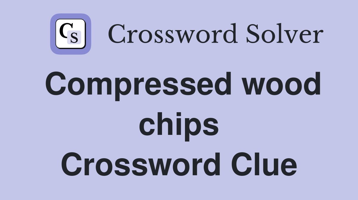 Compressed wood chips Crossword Clue