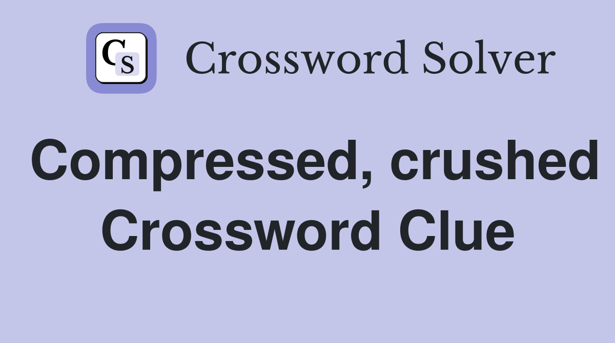 Compressed, crushed Crossword Clue